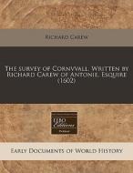The Survey Of Cornvvall. Written By Richard Carew Of Antonie, Esquire (1602) di Richard Carew edito da Eebo Editions, Proquest