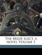 The Bride Elect, A Novel Volume 1 di Bride edito da Nabu Press