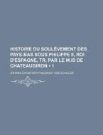 Histoire Du Soulevement Des Pays-bas Sous Philippe Ii, Roi D'espagne, Tr. Par Le M.is De Chateaugiron (1) di Johann Christoph Friedrich Von Schiller edito da General Books Llc