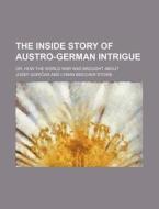 The Inside Story of Austro-German Intrigue; Or, How the World War Was Brought about di Josef Gori Ar edito da Rarebooksclub.com