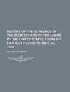 History of the Currency of the Country and of the Loans of the United States, from the Earliest Period to June 30, 1900 di William F. De Knight edito da Rarebooksclub.com
