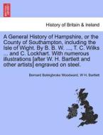 A General History Of Hampshire, Or The County Of Southampton, Including The Isle Of Wight. By B. B. W. ..., T. C. Wilks ... And C. Lockhart. With Nume di Bernard Bolingbroke Woodward, W H Bartlett edito da British Library, Historical Print Editions