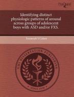 Identifying Distinct Physiologic Patterns Of Arousal Across Groups Of Adolescent Boys With Asd And/or Fxs. di Susannah S Cohen edito da Proquest, Umi Dissertation Publishing