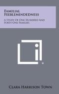 Familial Feeblemindedness: A Study of One Hundred and Forty-One Families di Clara Harrison Town edito da Literary Licensing, LLC
