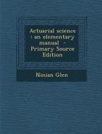 Actuarial Science: An Elementary Manual di Ninian Glen edito da Nabu Press
