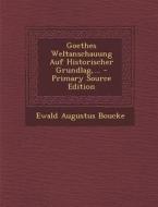 Goethes Weltanschauung Auf Historischer Grundlag, ... di Ewald Augustus Boucke edito da Nabu Press