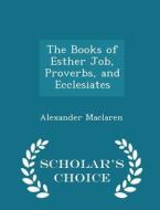 The Books Of Esther Job, Proverbs, And Ecclesiates - Scholar's Choice Edition di Alexander MacLaren edito da Scholar's Choice