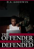 The Offender I Once Defended di D. A. Goodwin edito da Lulu.com
