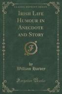 Irish Life Humour In Anecdote And Story (classic Reprint) di William Harvey edito da Forgotten Books