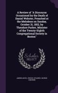 A Review Of A Discourse Occasioned By The Death Of Daniel Webster, Preached At The Melodeon On Sunday, October 31, 1852, By Theodore Parker, Minister  di Junius Americanus, George Osborne Stearns edito da Palala Press