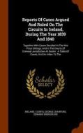 Reports Of Cases Argued And Ruled On The Circuits In Ireland, During The Year 1839 And 1840 di Ireland Courts, George Crawford edito da Arkose Press