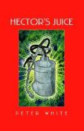 Hector's Juice di Peter White edito da Xlibris Corporation