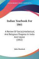 Indian Yearbook For 1861 edito da Kessinger Publishing Co