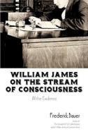William James on the Stream of Consciousness: All the Evidence di Frederick Bauer edito da AUTHORHOUSE