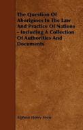 The Question Of Aborigines In The Law And Practice Of Nations - Including A Collection Of Authorities And Documents di Alpheus Henry Snow edito da Read Books