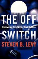 The Off Switch: Discovering Your Work-Work Balance di Steven B. Levy edito da Createspace