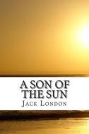 A Son of the Sun di Jack London edito da Createspace