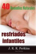 Resfriados Infantiles: 40 Remedios Naturales: Guia Practica di J. R. R. Perkins edito da Createspace