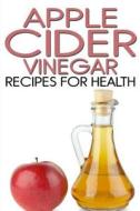 Apple Cider Vinegar Recipes for Health di Rachel Jones edito da Createspace