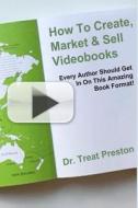 How to Create, Market & Sell Videobooks: Every Author Should Get in on This Amazing Book Format di Treat Preston, Dr Treat Preston edito da Createspace