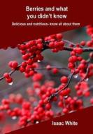 Berries and What You Didn?t Know: Delicious and Nutritious- Know All about Them di Isaac White edito da Createspace