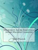 Microsoft Azure Essentials Azure Machine Learning di Jacob J. Peacock edito da Createspace