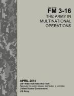 Field Manual FM 3-16 the Army in Multinational Operations April 2014 di United States Government Us Army edito da Createspace