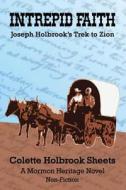 Intrepid Faith: Joseph Holbrook's Trek to Zion di Colette Holbrook Sheets edito da Createspace