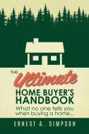 The Ultimate Home Buyer's Handbook: What No One Tells You When Buying a Home. . . di Ernest Simpson edito da MILL CITY PR