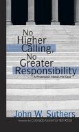 No Higher Calling, No Greater Responsibility: A Prosecutor Makes His Case di John W. Suthers edito da Fulcrum Group