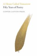 A House Called Tomorrow: 50 Years of Poetry from Copper Canyon Press edito da COPPER CANYON PR