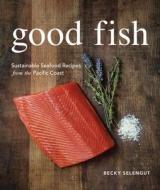 Good Fish: Sustainable Seafood Recipes from the Pacific Coast di Becky Selengut edito da Sasquatch Books