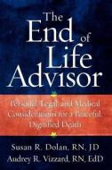 The End of Life Advisor: Personal, Legal, and Medical Considerations for a Peaceful, Dignified Death di Susan Dolan, Audrey R. Vizzard edito da Kaplan