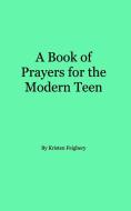 A Book Of Prayers For The Modern Teen di Kristen L Feighery edito da Blurb