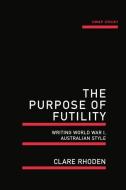 The Purpose of Futility: Writing World War I, Australian Style di Clare Rhoden edito da University of Western Australia Press