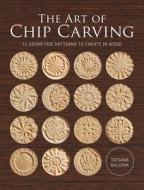 The Art Of Chip Carving di Tatiana Baldina edito da GMC Publications