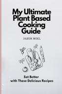My Ultimate Plant Based Cooking Guide di Jason Noel edito da Jason Noel