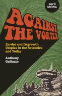 Against The Vortex - Zardoz And Degrowth Utopias In The Seventies And Today di Anthony Galluzzo edito da John Hunt Publishing
