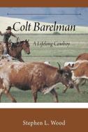 Colt Barelman: A Lifelong Cowboy di STEPHEN L. WOOD edito da Lightning Source Uk Ltd