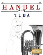 Handel Für Tuba: 10 Leichte Stücke Für Tuba Anfänger Buch di Easy Classical Masterworks edito da Createspace Independent Publishing Platform