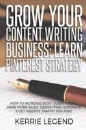 Grow Your Content Writing Business: Learn Pinterest Strategy: How to Increase Blog Subscribers, Make More Sales, Design Pins, Automate & Get Website T di Kerrie Legend edito da Createspace Independent Publishing Platform
