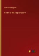 History of the Siege of Boston di Richard Frothingham edito da Outlook Verlag