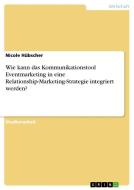 Wie kann das Kommunikationstool Eventmarketing in eine Relationship-Marketing-Strategie integriert werden? di Nicole Hübscher edito da GRIN Verlag