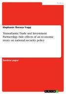 Transatlantic Trade and Investment Partnership. Side effects of an economic treaty on national security policy di Stephanie Theresa Trapp edito da GRIN Verlag