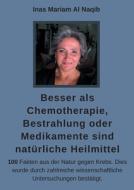 Besser als Chemotherapie, Bestrahlung oder Medikamente sind natürliche Heilmittel di Inas Mariam Al Naqib edito da Books on Demand