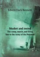 Musket And Sword The Camp, March, And Firing Line In The Army Of The Potomac di Edwin Clark Bennett edito da Book On Demand Ltd.