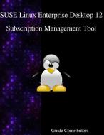 Suse Linux Enterprise Desktop 12 - Subscription Management Tool di Guide Contributors edito da ARTPOWER INTL PUB