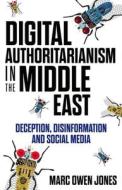 Digital Authoritarianism in the Middle East: Deception, Disinformation and Social Media di Marc Owen Jones edito da OXFORD UNIV PR