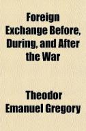 Foreign Exchange Before, During, And After The War di Theodor Emanuel Gregory edito da General Books Llc