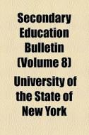 Secondary Education Bulletin (volume 8) di University Of the State of New York edito da General Books Llc